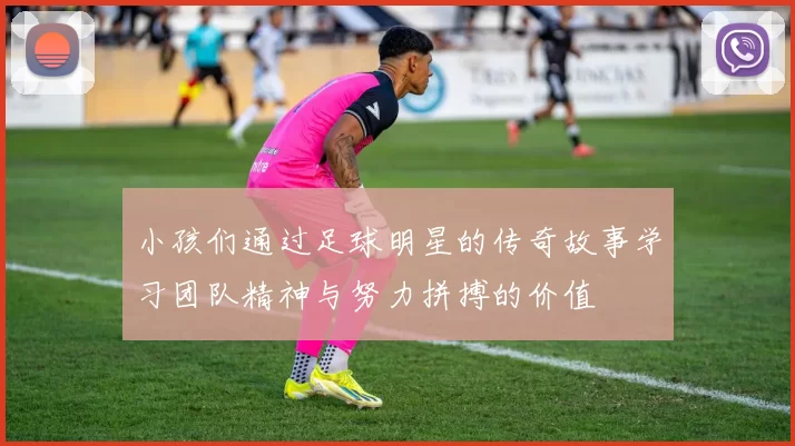 小孩们通过足球明星的传奇故事学习团队精神与努力拼搏的价值