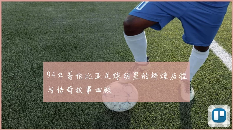 94年哥伦比亚足球明星的辉煌历程与传奇故事回顾
