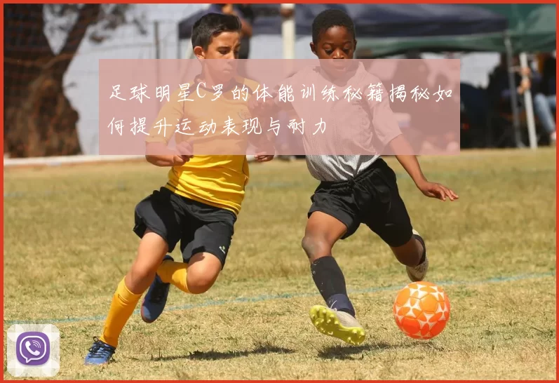 足球明星C罗的体能训练秘籍揭秘如何提升运动表现与耐力