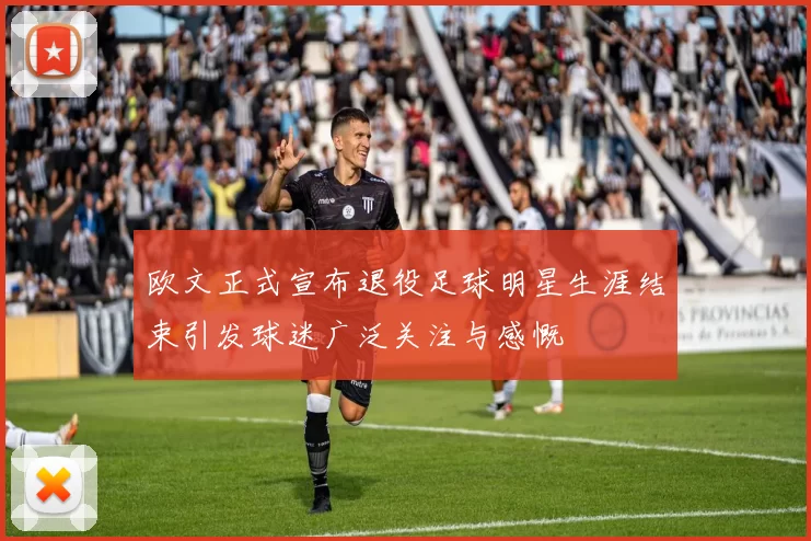 欧文正式宣布退役足球明星生涯结束引发球迷广泛关注与感慨