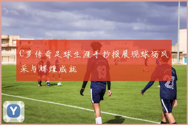 C罗传奇足球生涯手抄报展现球场风采与辉煌成就