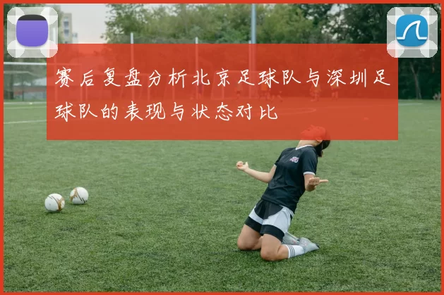 赛后复盘分析北京足球队与深圳足球队的表现与状态对比