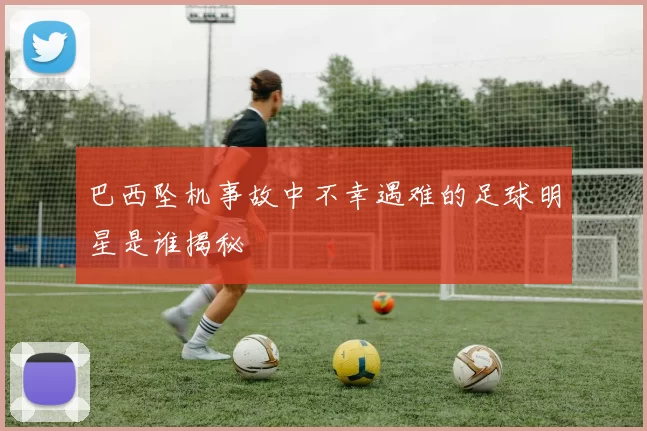 巴西坠机事故中不幸遇难的足球明星是谁揭秘