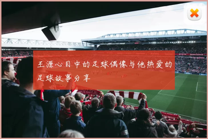 王源心目中的足球偶像与他热爱的足球故事分享