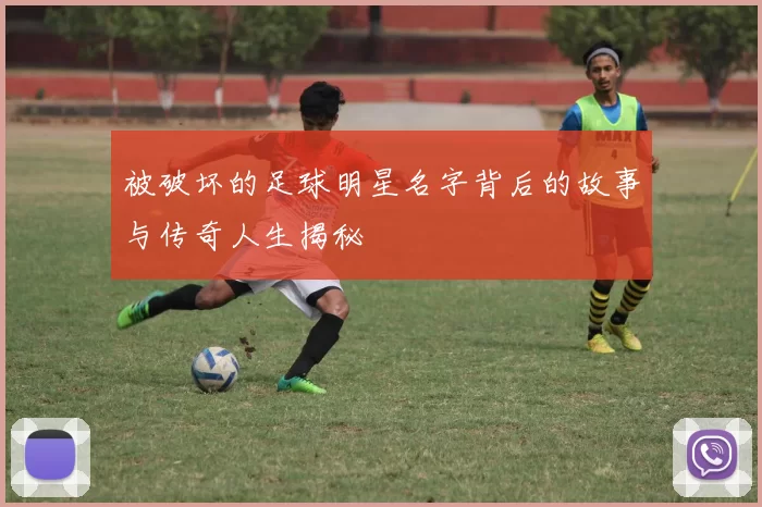 被破坏的足球明星名字背后的故事与传奇人生揭秘
