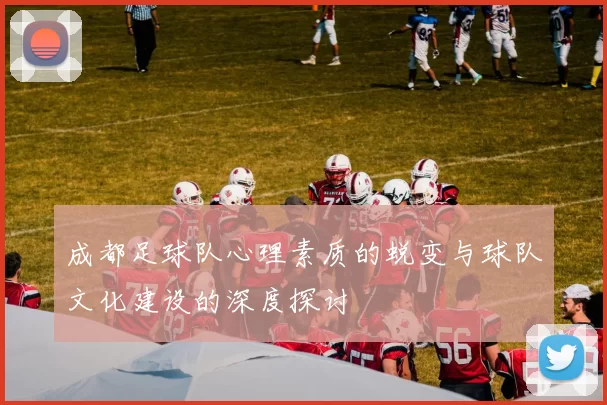 成都足球队心理素质的蜕变与球队文化建设的深度探讨