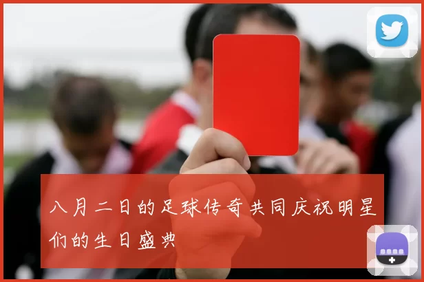 八月二日的足球传奇共同庆祝明星们的生日盛典