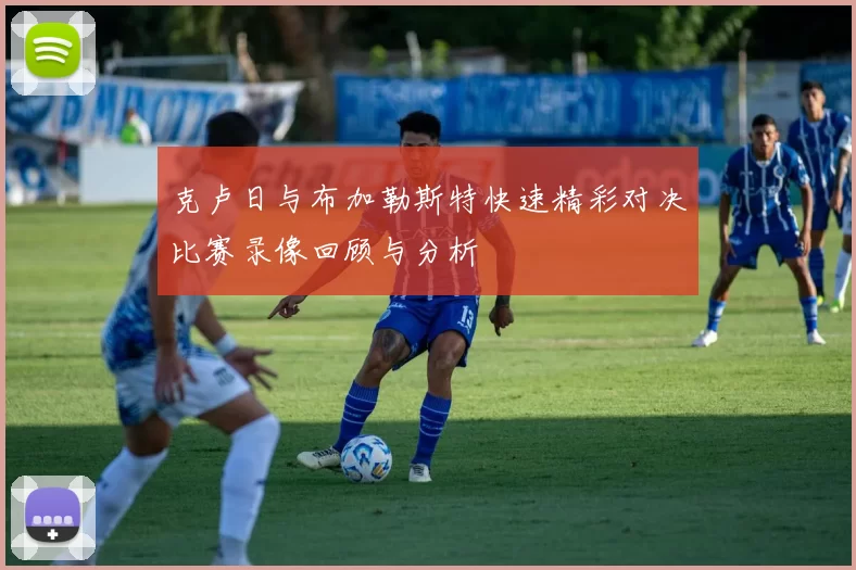 克卢日与布加勒斯特快速精彩对决比赛录像回顾与分析
