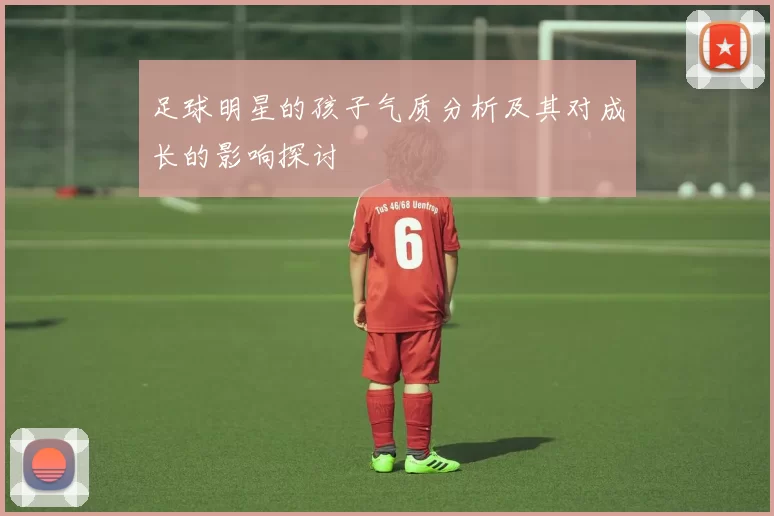足球明星的孩子气质分析及其对成长的影响探讨