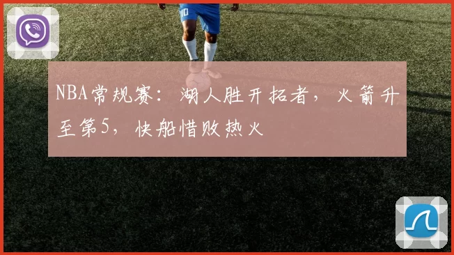 NBA常规赛：湖人胜开拓者，火箭升至第5，快船惜败热火