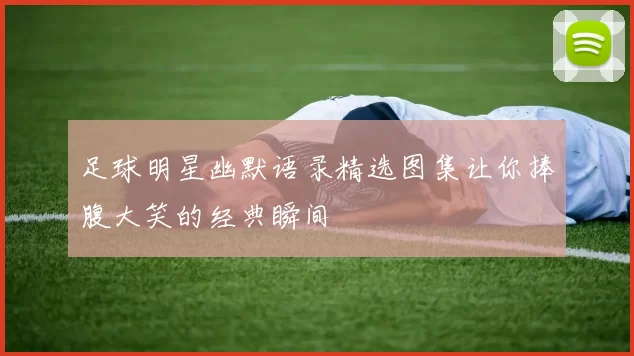 足球明星幽默语录精选图集让你捧腹大笑的经典瞬间