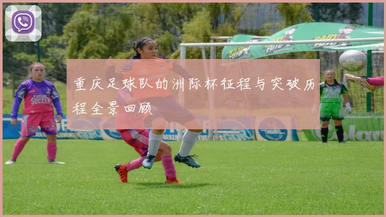 重庆足球队的洲际杯征程与突破历程全景回顾