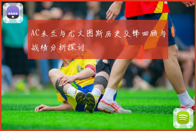 AC米兰与尤文图斯历史交锋回顾与战绩分析探讨