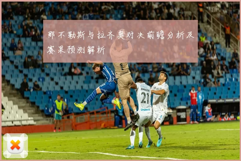 那不勒斯与拉齐奥对决前瞻分析及赛果预测解析