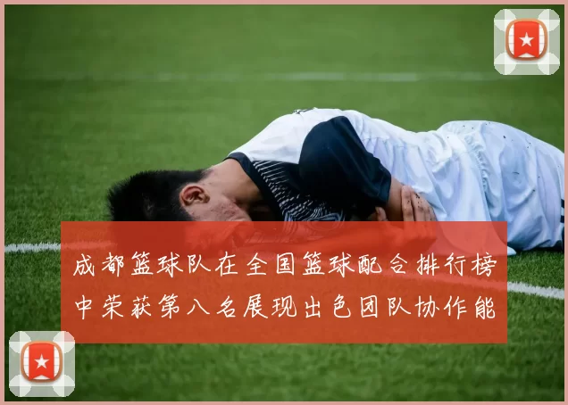 成都篮球队在全国篮球配合排行榜中荣获第八名展现出色团队协作能力