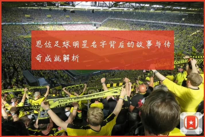 恩佐足球明星名字背后的故事与传奇成就解析
