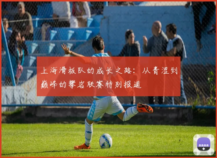 上海滑板队的成长之路：从青涩到巅峰的攀岩联赛特别报道