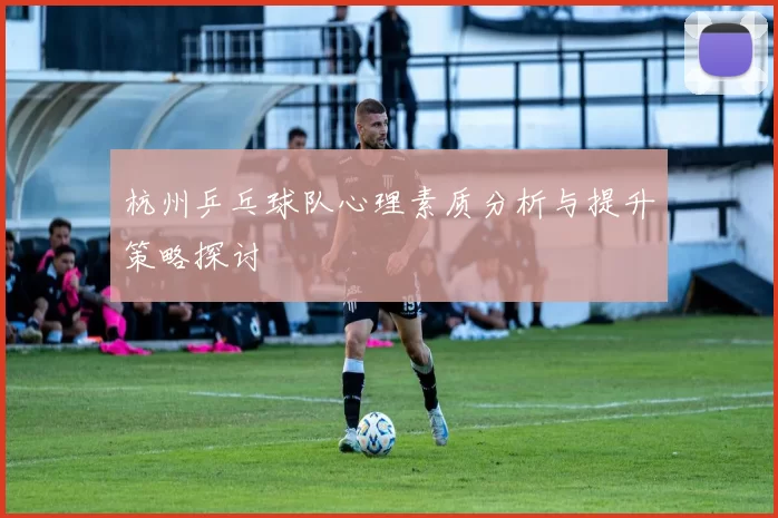 杭州乒乓球队心理素质分析与提升策略探讨