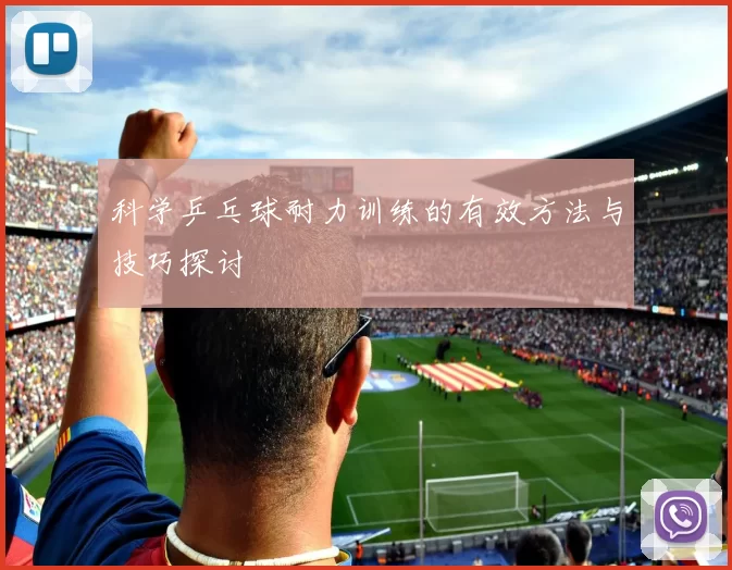 科学乒乓球耐力训练的有效方法与技巧探讨