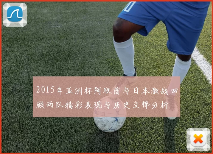 2015年亚洲杯阿联酋与日本激战回顾两队精彩表现与历史交锋分析
