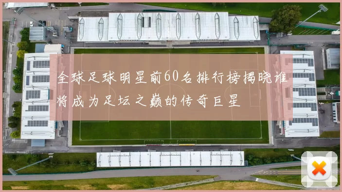 全球足球明星前60名排行榜揭晓谁将成为足坛之巅的传奇巨星