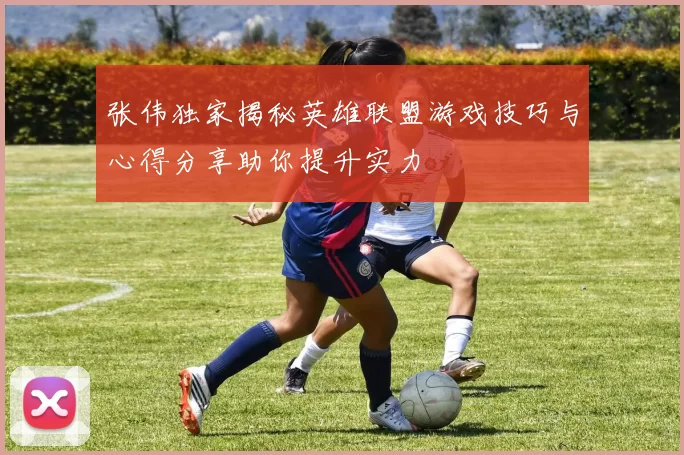 张伟独家揭秘英雄联盟游戏技巧与心得分享助你提升实力