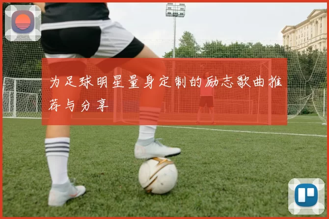 为足球明星量身定制的励志歌曲推荐与分享